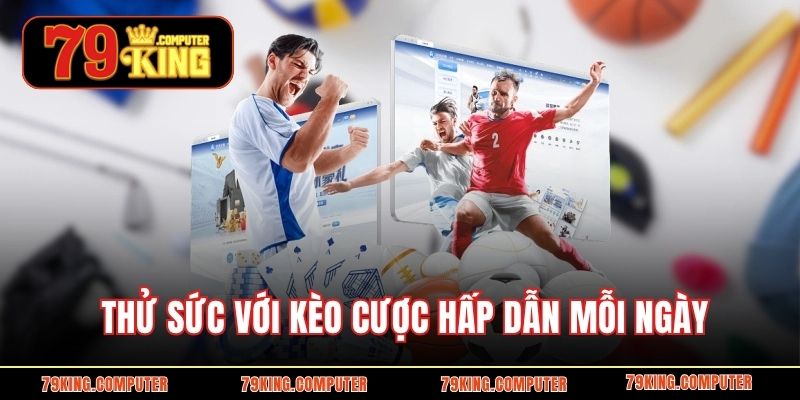 Thử sức với kèo cược hấp dẫn mỗi ngày