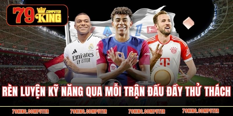 Rèn luyện kỹ năng qua mỗi trận đấu đầy thử thách