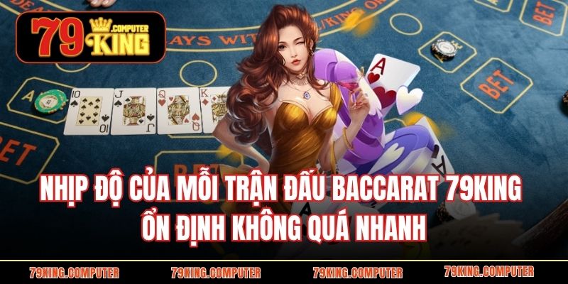 Nhịp độ của mỗi trận đấu Baccarat 79KING ổn định không quá nhanh