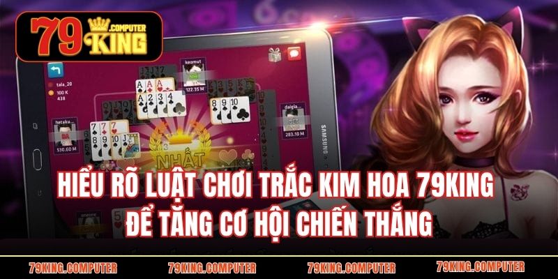 Hiểu rõ luật chơi Trắc Kim Hoa 79KING để tăng cơ hội chiến thắng