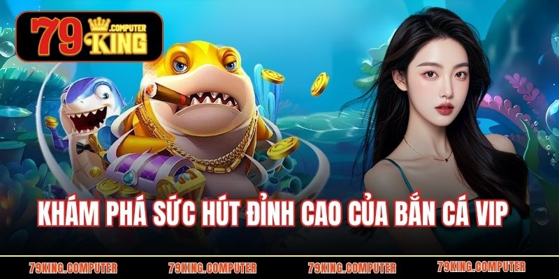 Khám phá sức hút đỉnh cao của bắn cá VIP  